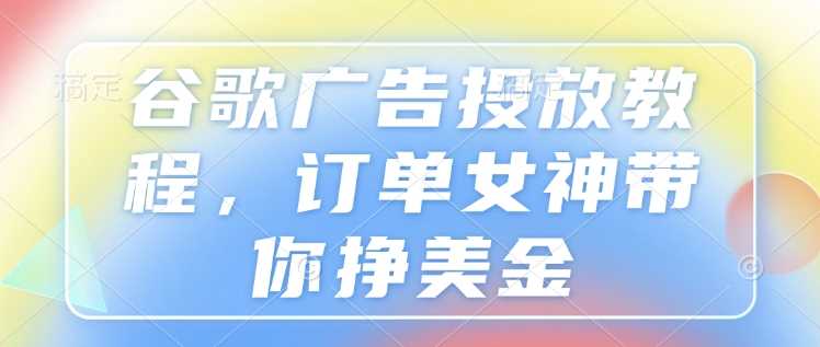 谷歌广告投放教程，订单女神带你挣美金-墨韵博客