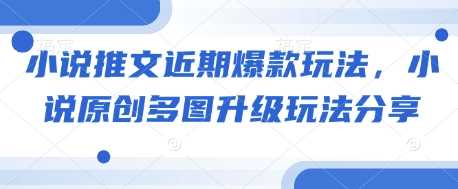 小说推文近期爆款玩法，小说原创多图升级玩法分享-墨韵博客