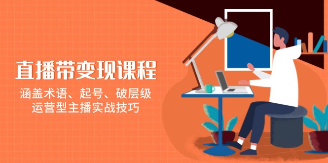 （13941期）直播带变现课程，涵盖术语、起号、破层级，运营型主播实战技巧-墨韵博客