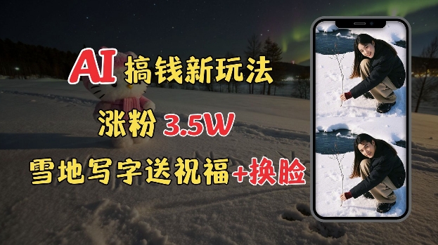 冬季搞钱新玩法，雪地写字表白送祝福、换脸，用免费AI手把手教你制作，轻松涨粉3.5w，接单到手软-墨韵博客
