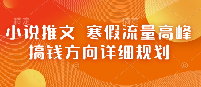小说推文 寒假流量高峰 搞钱方向详细规划-墨韵博客