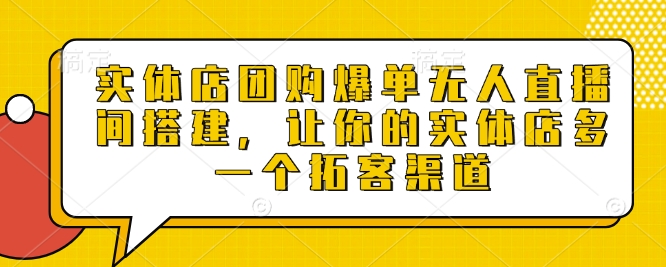 实体店团购爆单无人直播间搭建，让你的实体店多一个拓客渠道-墨韵博客