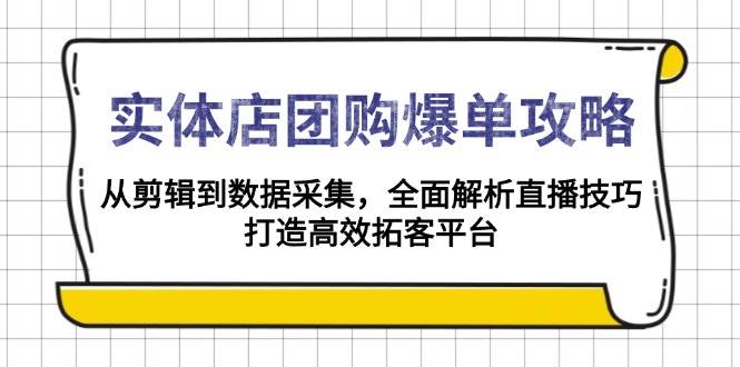 （13947期）实体店-团购爆单攻略：从剪辑到数据采集，全面解析直播技巧，打造高效…-墨韵博客