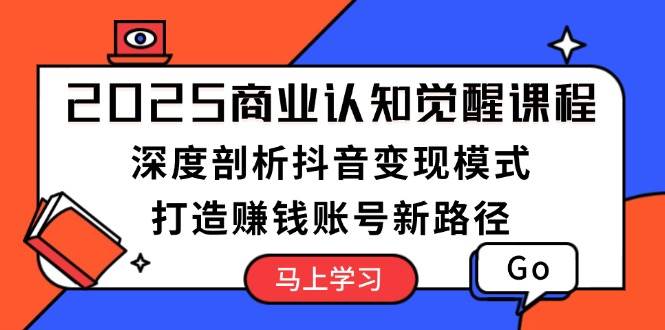 （13948期）2025商业认知觉醒课程：深度剖析抖音变现模式，打造赚钱账号新路径-墨韵博客