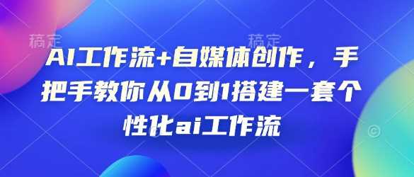 AI工作流+自媒体创作，手把手教你从0到1搭建一套个性化ai工作流-墨韵博客