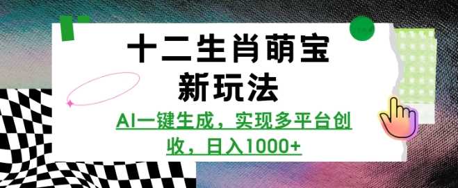 十二生肖萌宝新玩法，AI一键生成，实现多平台创收，日入多张-墨韵博客