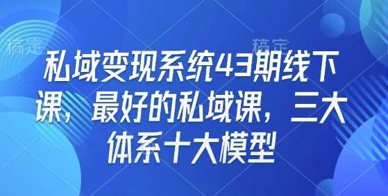 私域变现系统43期线下课，最好的私域课，三大体系十大模型-墨韵博客