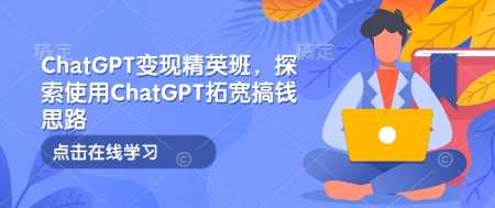 ChatGPT变现精英班，探索使用ChatGPT拓宽搞钱思路-墨韵博客
