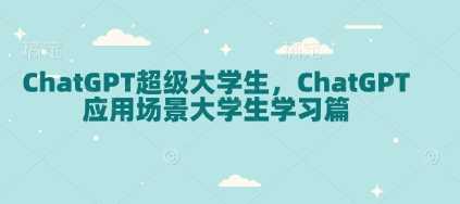 ChatGPT超级大学生，ChatGPT 应用场景大学生学习篇-墨韵博客