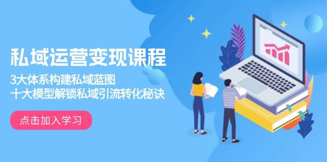 （13953期）私域运营变现课程，3大体系构建私域蓝图，十大模型解锁私域引流转化秘诀-墨韵博客