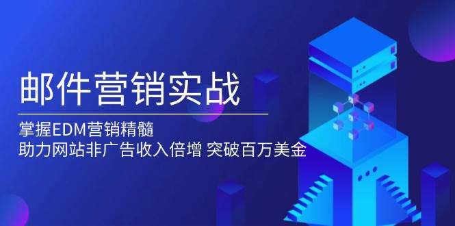 （13954期）邮件营销实战，掌握EDM营销精髓，助力网站非广告收入倍增，突破百万美金-墨韵博客