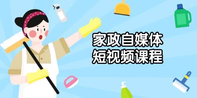 家政自媒体短视频课程：从内容到发布，解析拍摄与剪辑技巧，打造爆款视频-墨韵博客