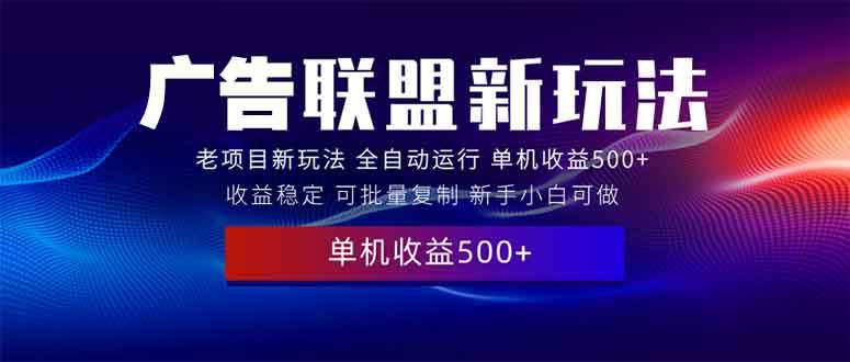 （13965期）2025全新广告联盟玩法 单机500+课程实操分享 小白可无脑操作-墨韵博客