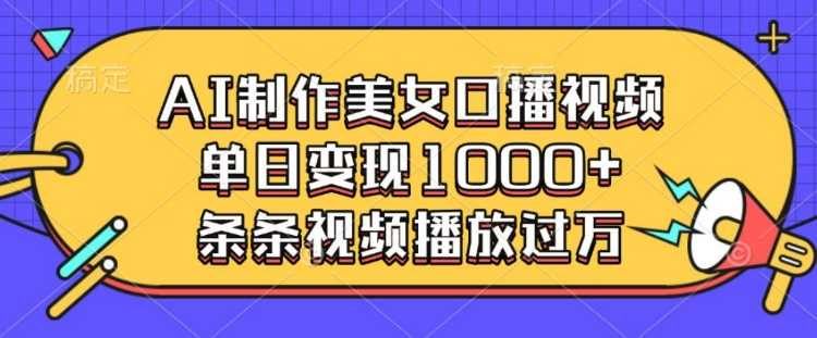 AI制作美女口播视频，单日变现多张，条条视频播放过万-墨韵博客