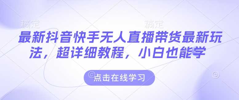 最新抖音快手无人直播带货玩法，超详细教程，小白也能学-墨韵博客
