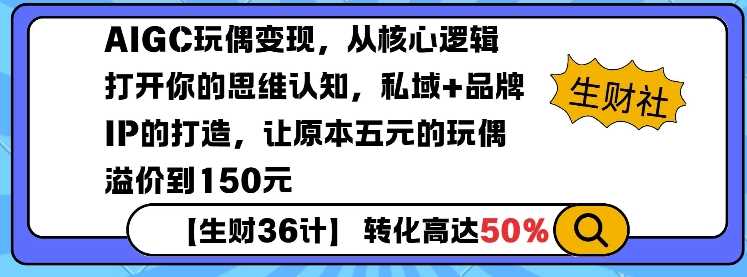 AIGC玩偶变现，从核心逻辑打开你的思维认知，私域+品牌IP的打造，让原本五元的玩偶溢价到150元-墨韵博客