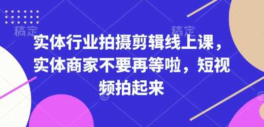 实体行业拍摄剪辑线上课，实体商家不要再等啦，短视频拍起来-墨韵博客