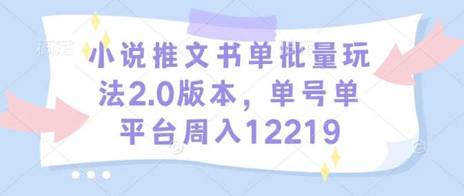 小说推文书单批量玩法2.0版本，单号单平台周入12219-墨韵博客